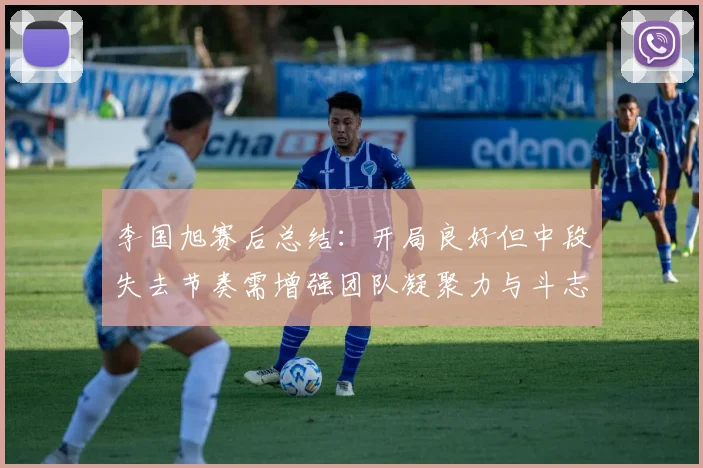 李国旭赛后总结：开局良好但中段失去节奏需增强团队凝聚力与斗志