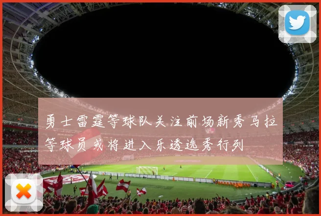 勇士雷霆等球队关注前场新秀马拉等球员或将进入乐透选秀行列