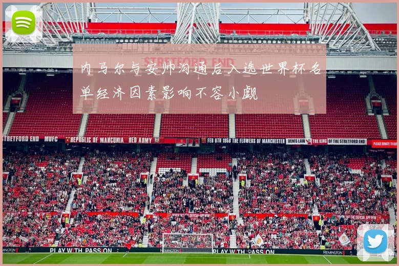 内马尔与安帅沟通后入选世界杯名单经济因素影响不容小觑