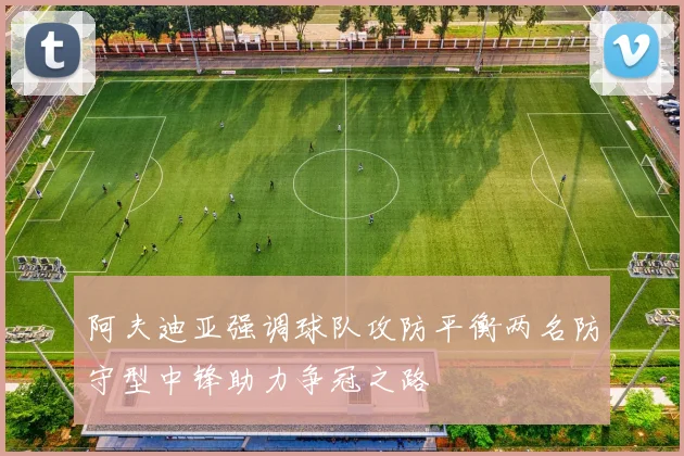 阿夫迪亚强调球队攻防平衡两名防守型中锋助力争冠之路