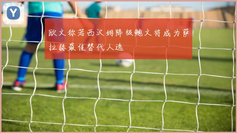 欧文称若西汉姆降级鲍文将成为萨拉赫最佳替代人选