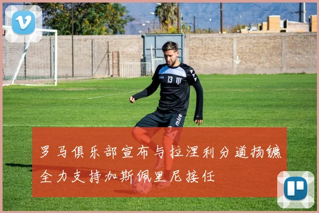 罗马俱乐部宣布与拉涅利分道扬镳全力支持加斯佩里尼接任