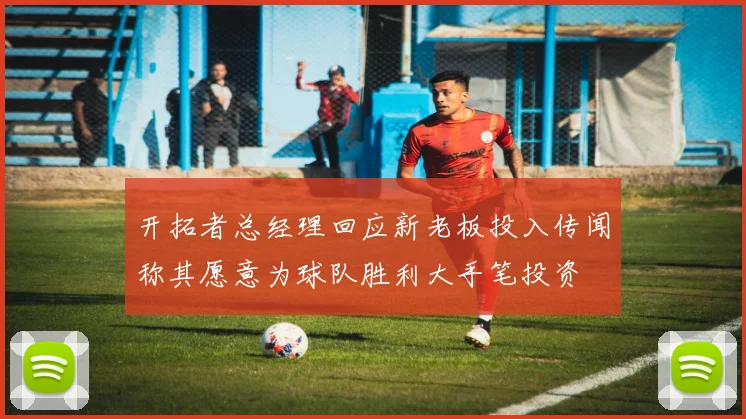 开拓者总经理回应新老板投入传闻称其愿意为球队胜利大手笔投资