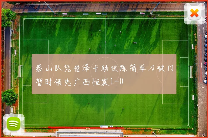 泰山队凭借泽卡助攻陈蒲单刀破门暂时领先广西恒宸1-0
