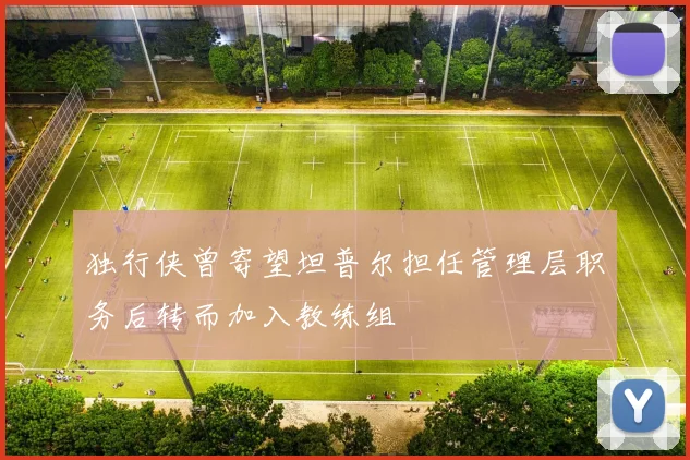独行侠曾寄望坦普尔担任管理层职务后转而加入教练组