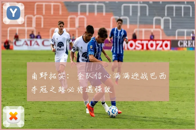 南野拓实：全队信心满满迎战巴西夺冠之路必将遇强敌