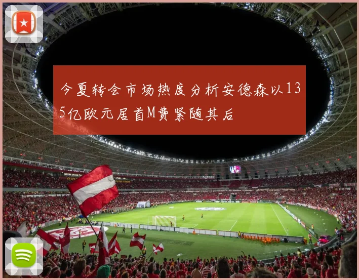 今夏转会市场热度分析安德森以135亿欧元居首M费紧随其后