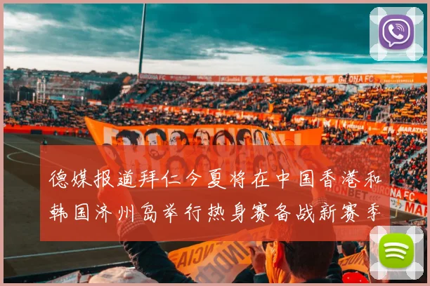 德媒报道拜仁今夏将在中国香港和韩国济州岛举行热身赛备战新赛季