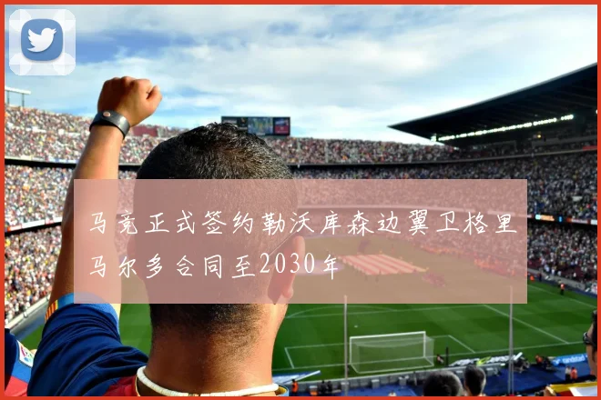 马竞正式签约勒沃库森边翼卫格里马尔多合同至2030年