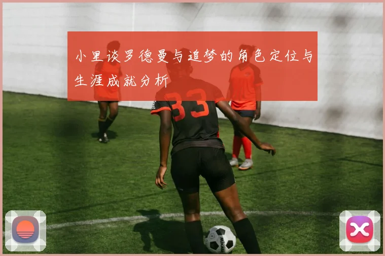 小里谈罗德曼与追梦的角色定位与生涯成就分析