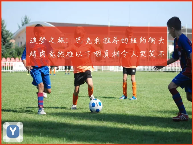 追梦之旅：巴克利推荐的纽约街头烤肉竟然难以下咽真相令人哭笑不得